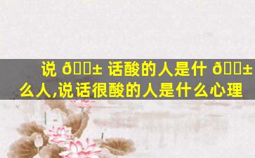 说 🐱 话酸的人是什 🐱 么人,说话很酸的人是什么心理